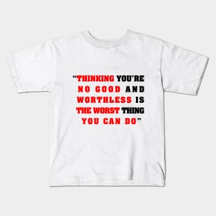 “Thinking you’re  no good and  worthless is   the worst thing   you can do” Kids T-Shirt